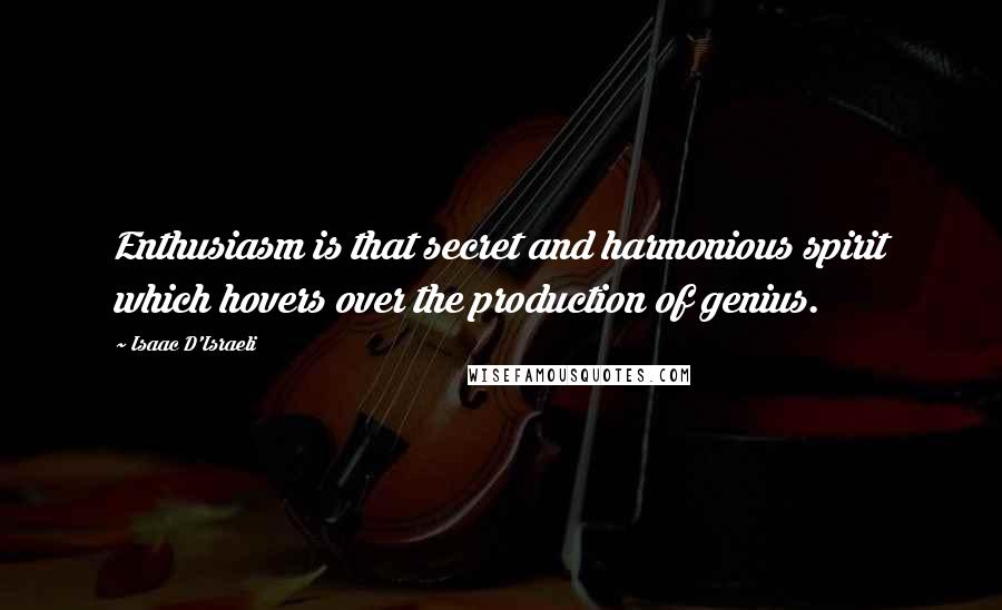 Isaac D'Israeli Quotes: Enthusiasm is that secret and harmonious spirit which hovers over the production of genius.