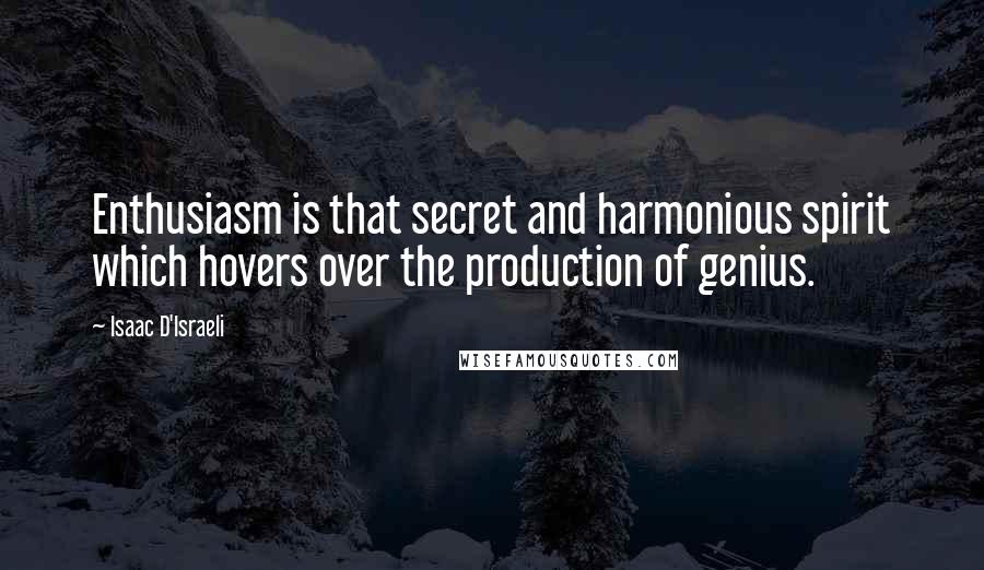 Isaac D'Israeli Quotes: Enthusiasm is that secret and harmonious spirit which hovers over the production of genius.