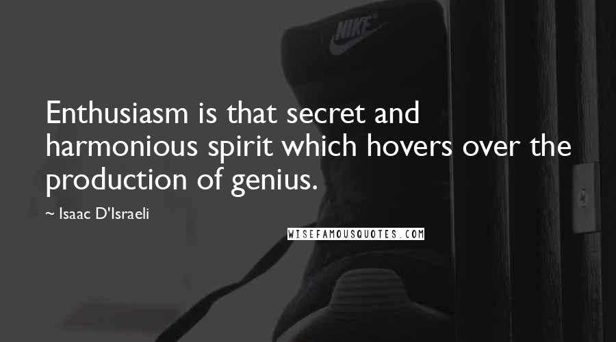 Isaac D'Israeli Quotes: Enthusiasm is that secret and harmonious spirit which hovers over the production of genius.