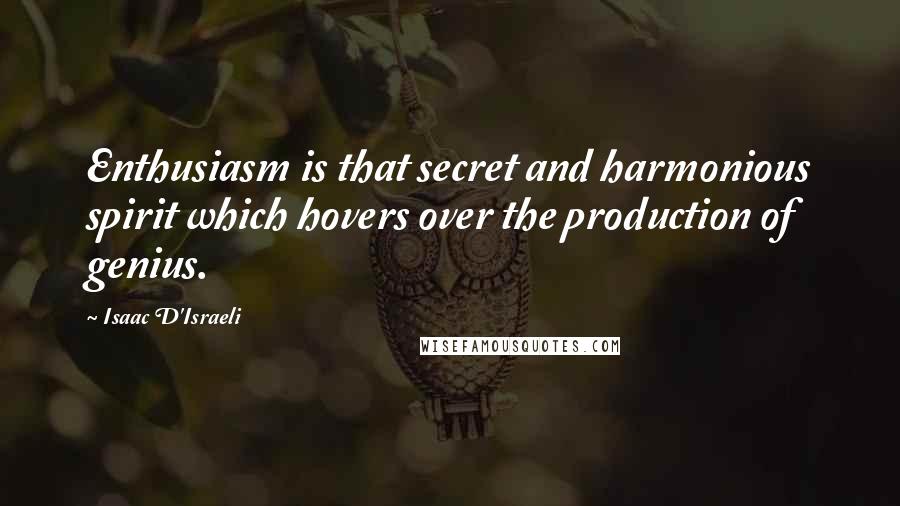 Isaac D'Israeli Quotes: Enthusiasm is that secret and harmonious spirit which hovers over the production of genius.