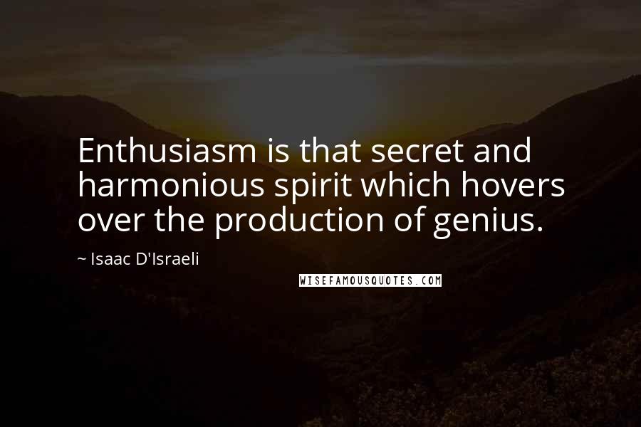Isaac D'Israeli Quotes: Enthusiasm is that secret and harmonious spirit which hovers over the production of genius.