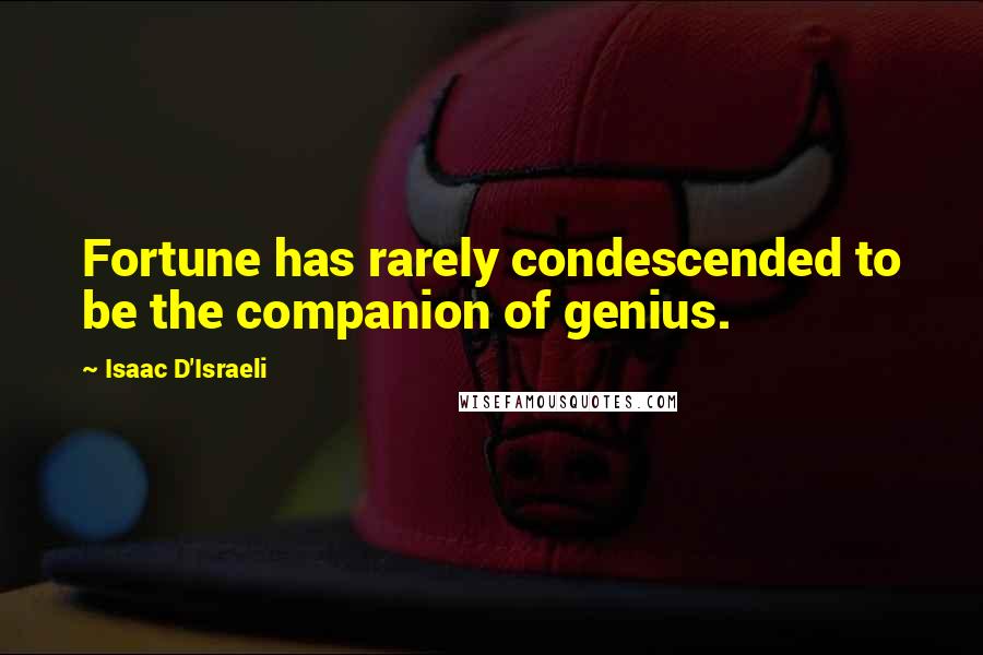 Isaac D'Israeli Quotes: Fortune has rarely condescended to be the companion of genius.