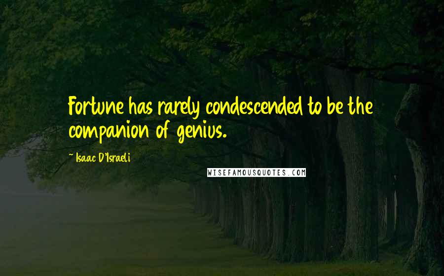 Isaac D'Israeli Quotes: Fortune has rarely condescended to be the companion of genius.