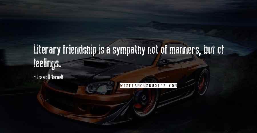 Isaac D'Israeli Quotes: Literary friendship is a sympathy not of manners, but of feelings.