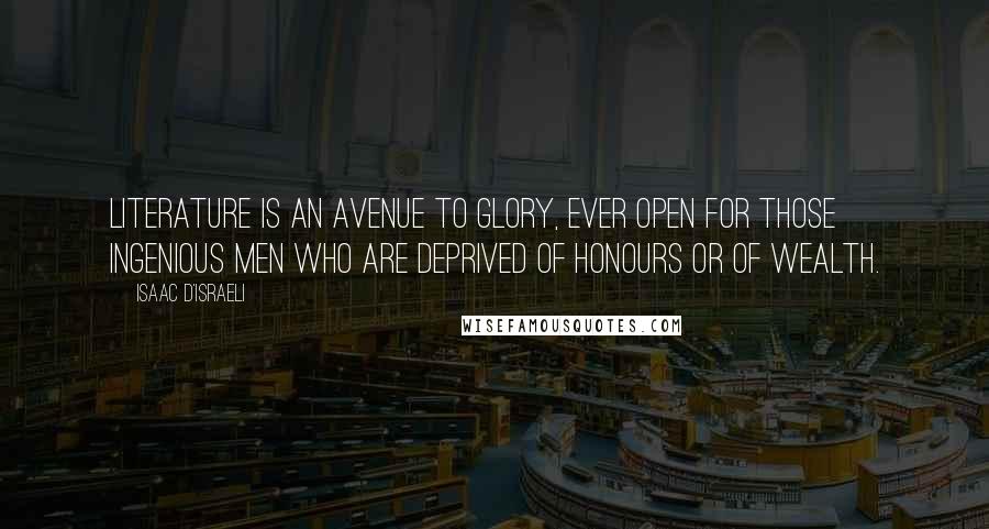 Isaac D'Israeli Quotes: Literature is an avenue to glory, ever open for those ingenious men who are deprived of honours or of wealth.