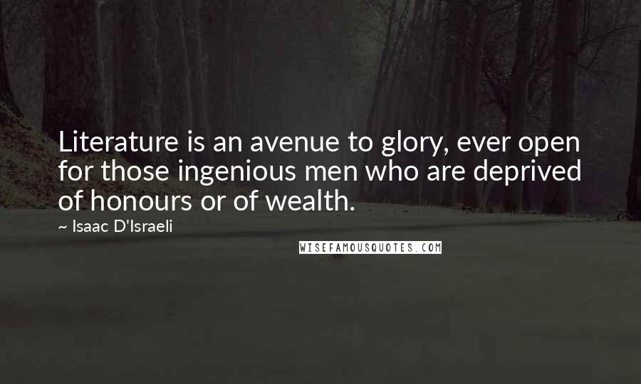 Isaac D'Israeli Quotes: Literature is an avenue to glory, ever open for those ingenious men who are deprived of honours or of wealth.