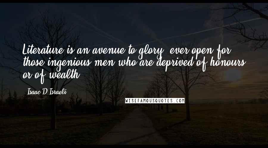 Isaac D'Israeli Quotes: Literature is an avenue to glory, ever open for those ingenious men who are deprived of honours or of wealth.