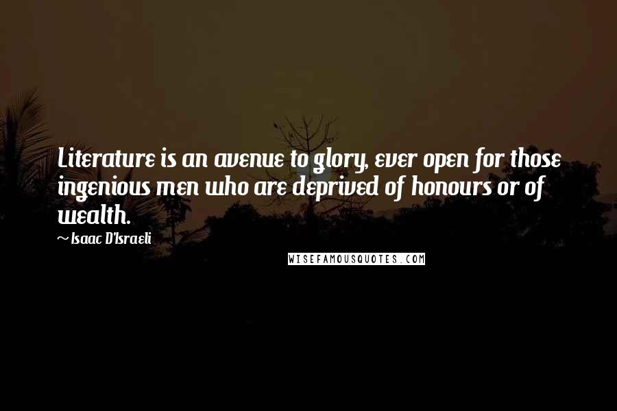 Isaac D'Israeli Quotes: Literature is an avenue to glory, ever open for those ingenious men who are deprived of honours or of wealth.