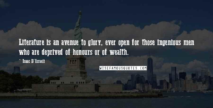 Isaac D'Israeli Quotes: Literature is an avenue to glory, ever open for those ingenious men who are deprived of honours or of wealth.