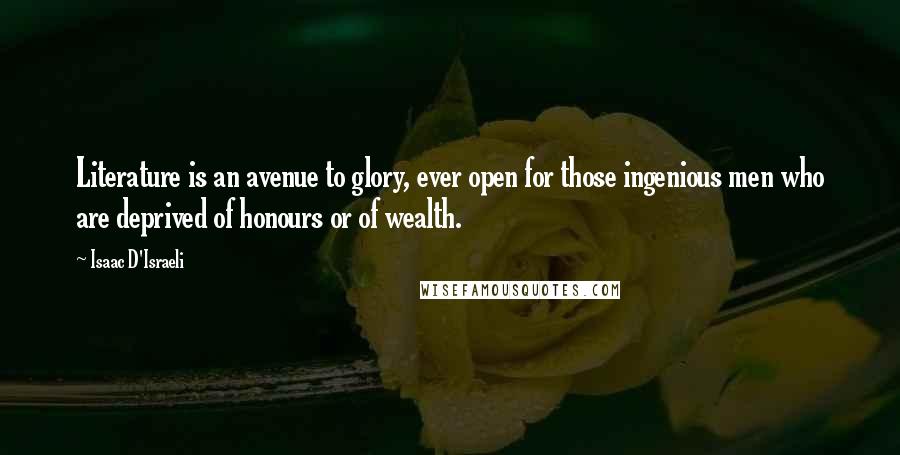 Isaac D'Israeli Quotes: Literature is an avenue to glory, ever open for those ingenious men who are deprived of honours or of wealth.