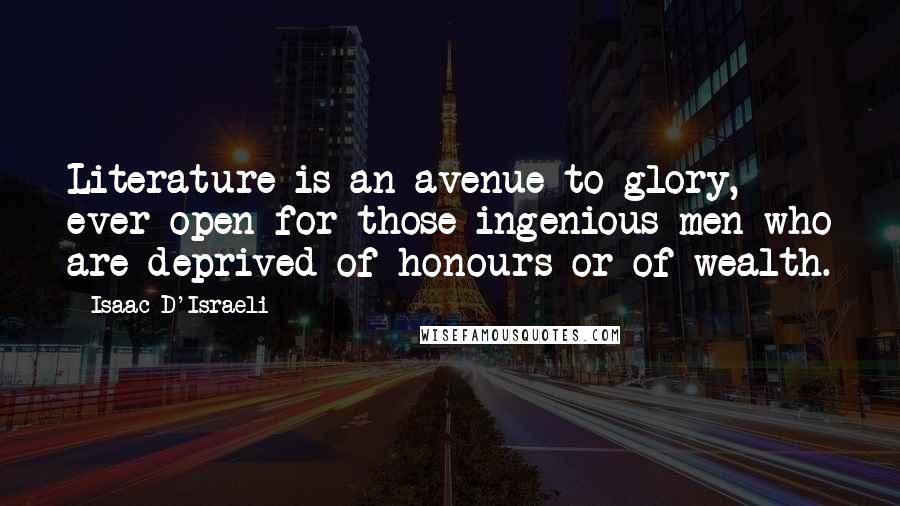 Isaac D'Israeli Quotes: Literature is an avenue to glory, ever open for those ingenious men who are deprived of honours or of wealth.