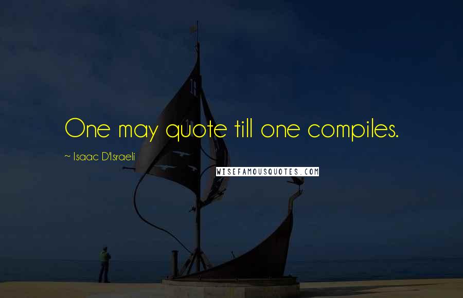 Isaac D'Israeli Quotes: One may quote till one compiles.