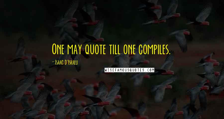 Isaac D'Israeli Quotes: One may quote till one compiles.