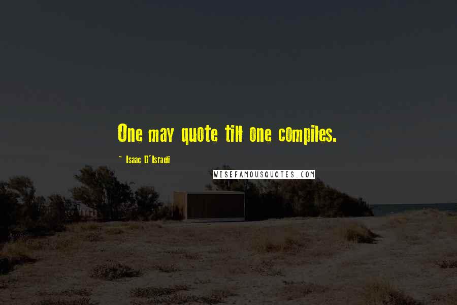 Isaac D'Israeli Quotes: One may quote till one compiles.