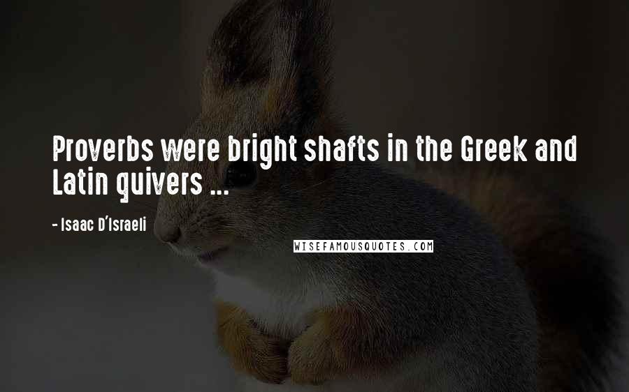 Isaac D'Israeli Quotes: Proverbs were bright shafts in the Greek and Latin quivers ...