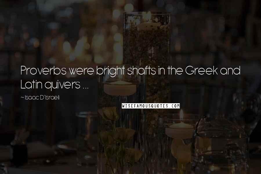 Isaac D'Israeli Quotes: Proverbs were bright shafts in the Greek and Latin quivers ...