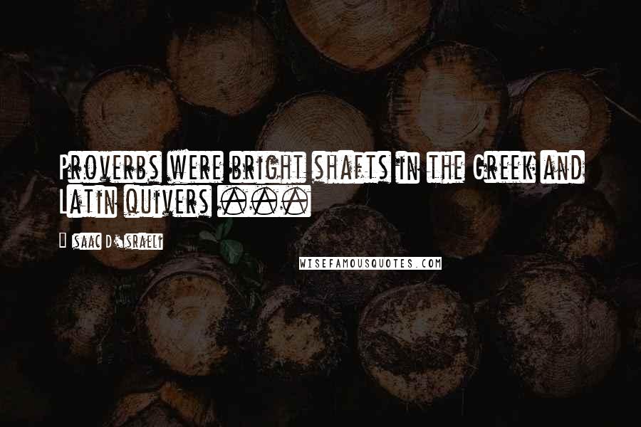 Isaac D'Israeli Quotes: Proverbs were bright shafts in the Greek and Latin quivers ...