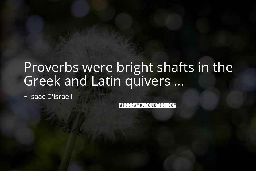 Isaac D'Israeli Quotes: Proverbs were bright shafts in the Greek and Latin quivers ...