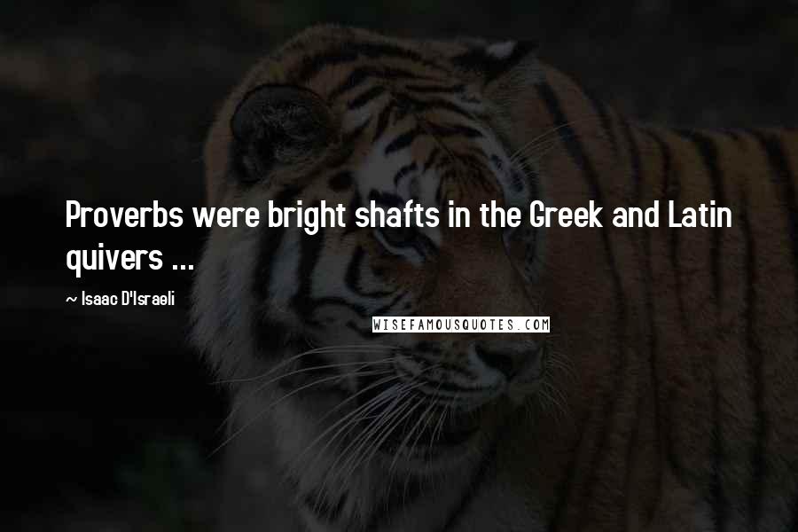 Isaac D'Israeli Quotes: Proverbs were bright shafts in the Greek and Latin quivers ...