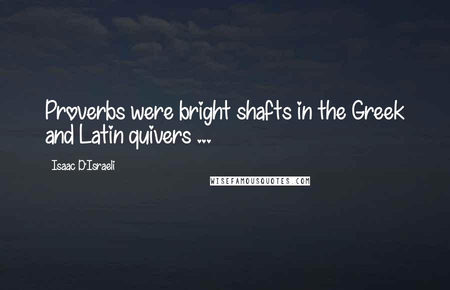 Isaac D'Israeli Quotes: Proverbs were bright shafts in the Greek and Latin quivers ...