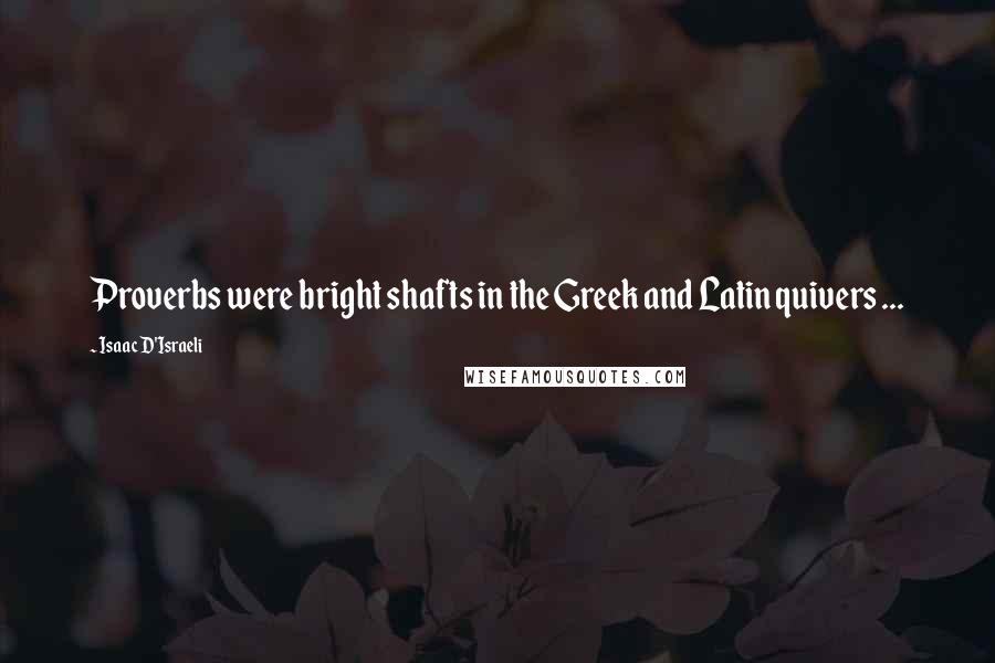 Isaac D'Israeli Quotes: Proverbs were bright shafts in the Greek and Latin quivers ...