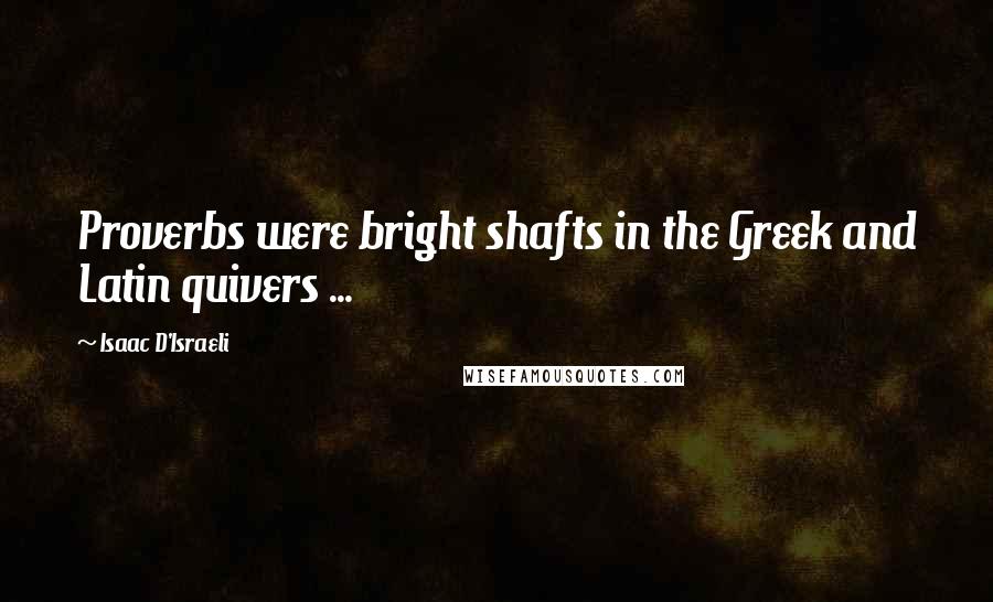 Isaac D'Israeli Quotes: Proverbs were bright shafts in the Greek and Latin quivers ...