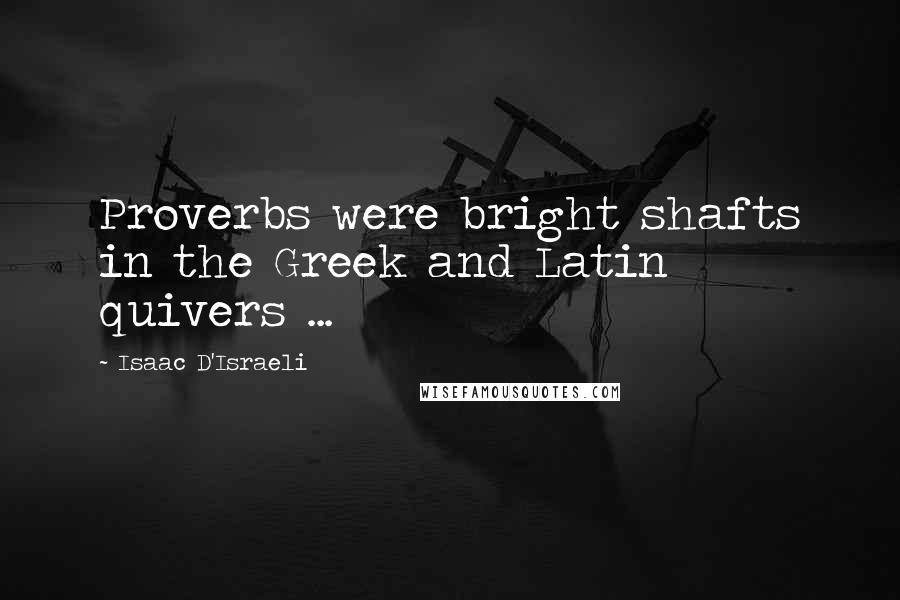 Isaac D'Israeli Quotes: Proverbs were bright shafts in the Greek and Latin quivers ...