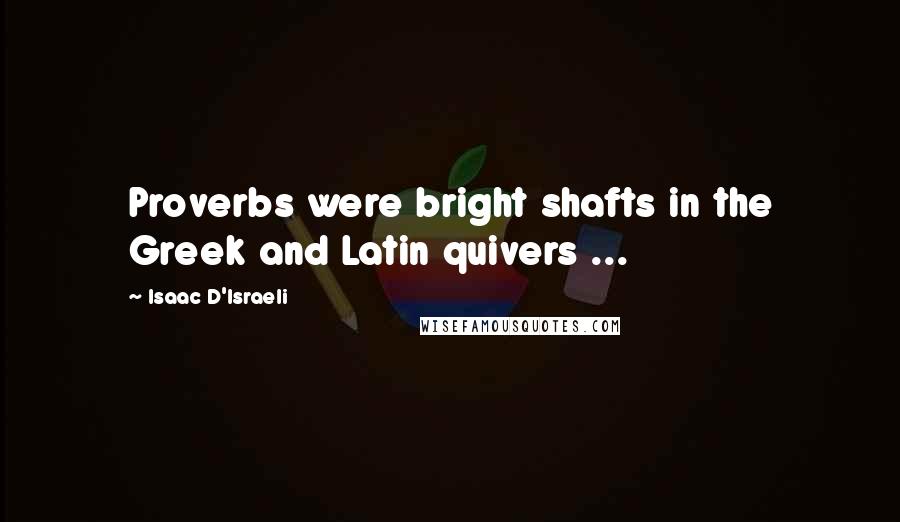 Isaac D'Israeli Quotes: Proverbs were bright shafts in the Greek and Latin quivers ...