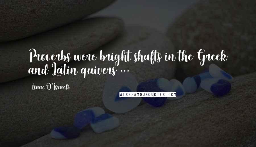 Isaac D'Israeli Quotes: Proverbs were bright shafts in the Greek and Latin quivers ...