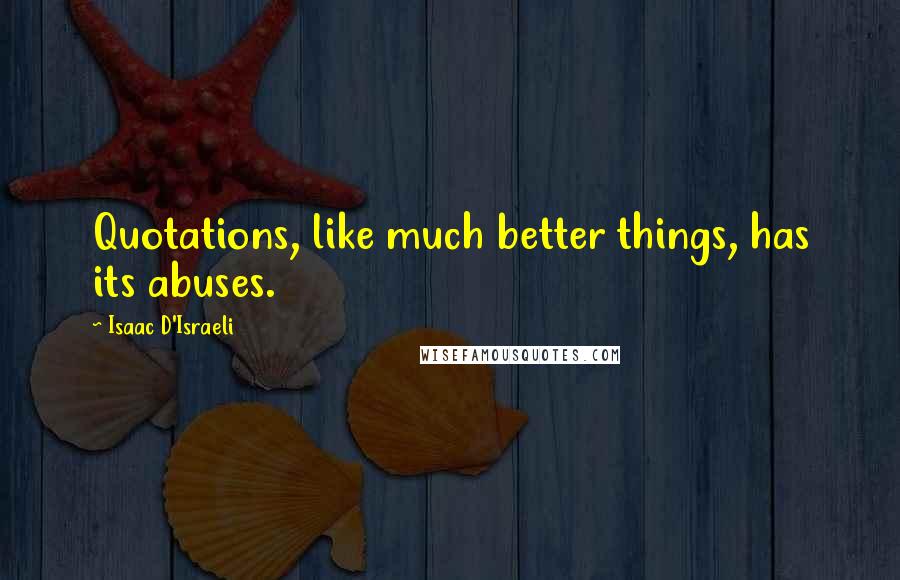 Isaac D'Israeli Quotes: Quotations, like much better things, has its abuses.
