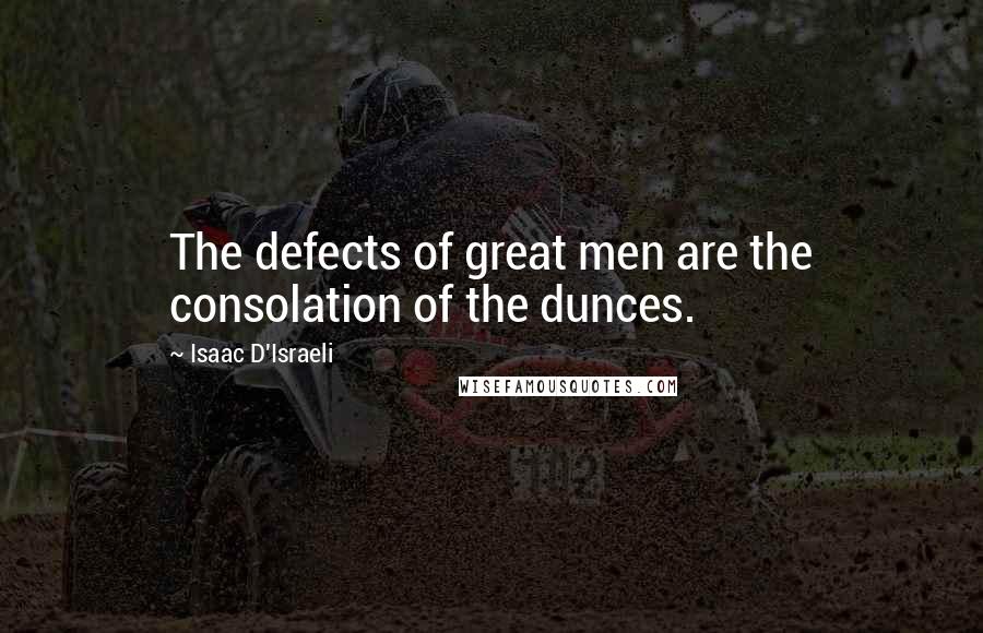 Isaac D'Israeli Quotes: The defects of great men are the consolation of the dunces.