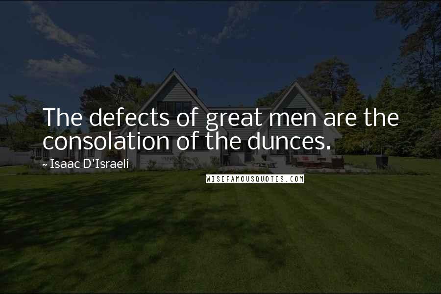 Isaac D'Israeli Quotes: The defects of great men are the consolation of the dunces.