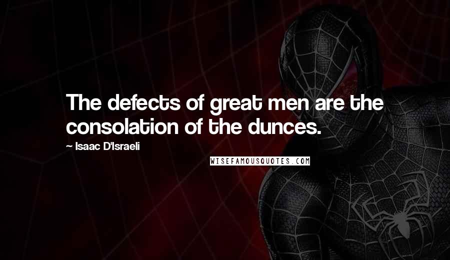 Isaac D'Israeli Quotes: The defects of great men are the consolation of the dunces.