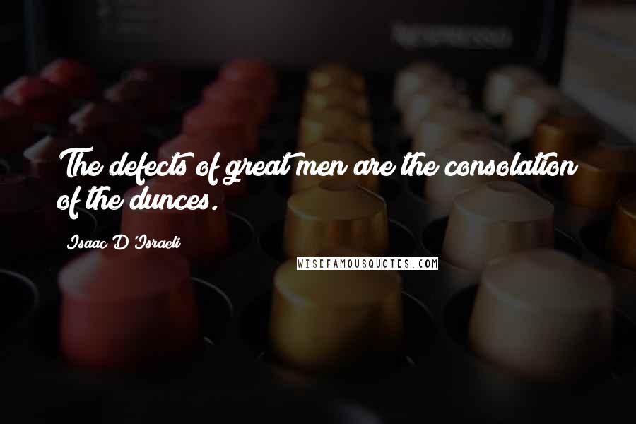 Isaac D'Israeli Quotes: The defects of great men are the consolation of the dunces.