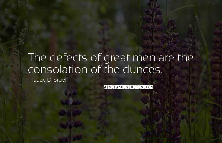 Isaac D'Israeli Quotes: The defects of great men are the consolation of the dunces.