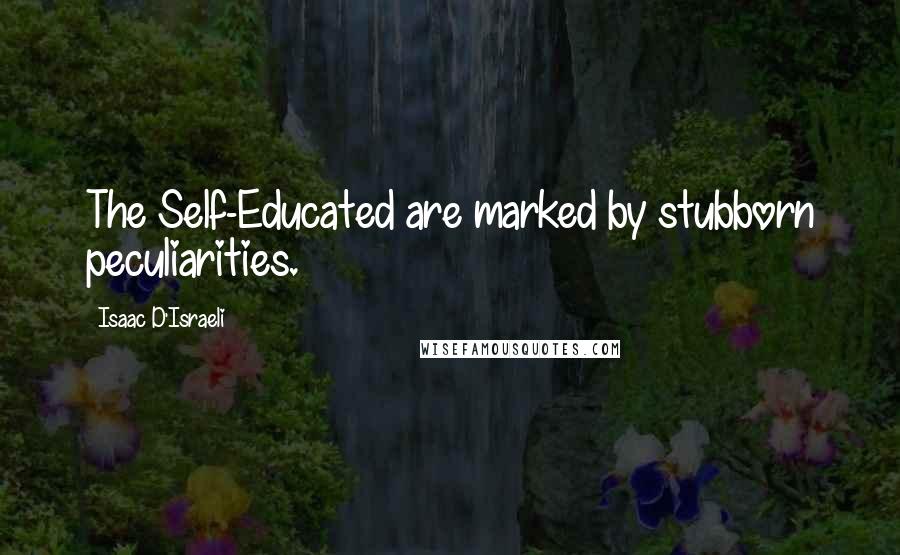 Isaac D'Israeli Quotes: The Self-Educated are marked by stubborn peculiarities.