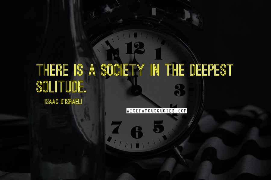 Isaac D'Israeli Quotes: There is a society in the deepest solitude.