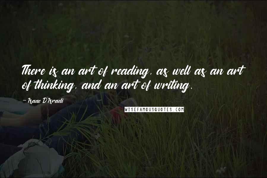 Isaac D'Israeli Quotes: There is an art of reading, as well as an art of thinking, and an art of writing.