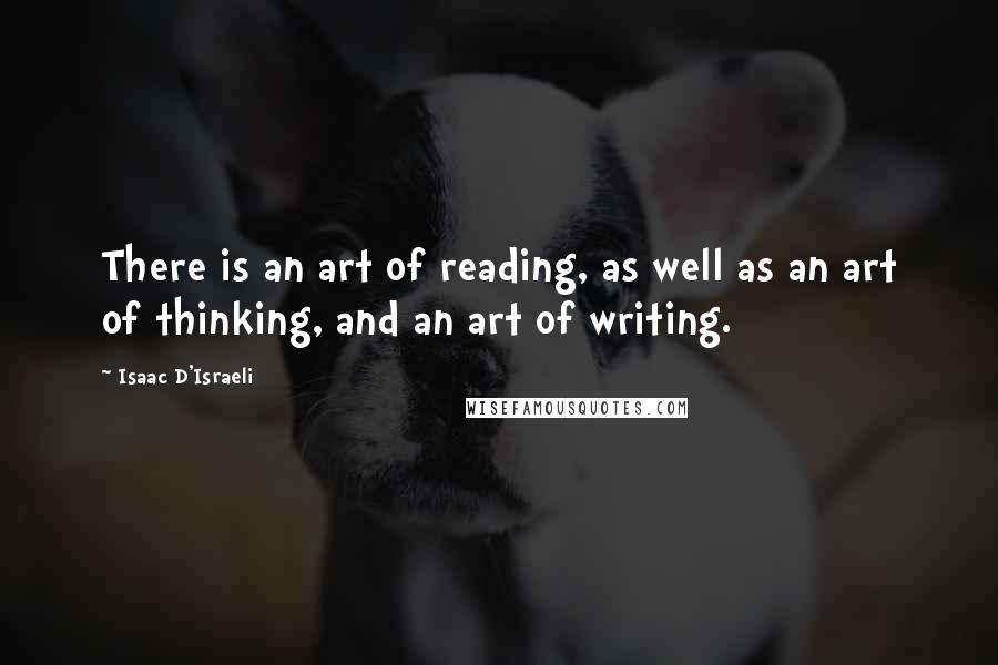 Isaac D'Israeli Quotes: There is an art of reading, as well as an art of thinking, and an art of writing.