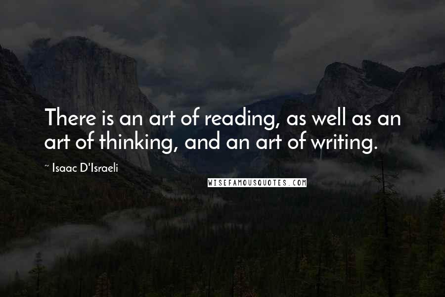 Isaac D'Israeli Quotes: There is an art of reading, as well as an art of thinking, and an art of writing.