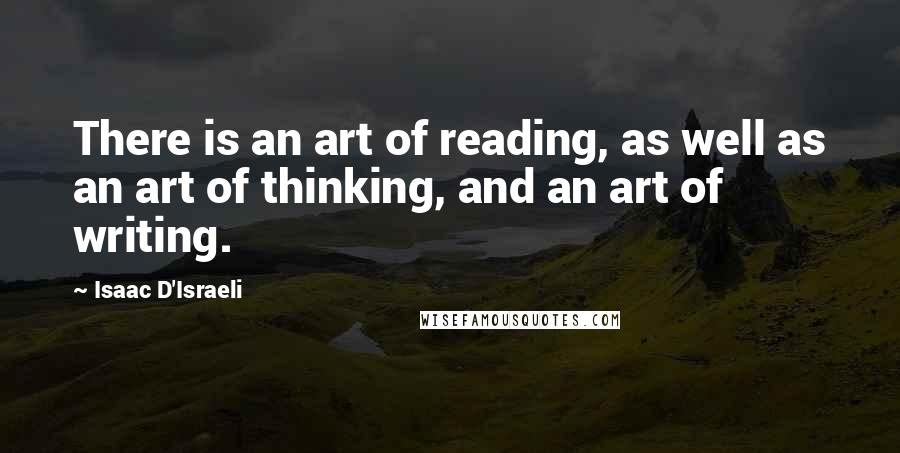 Isaac D'Israeli Quotes: There is an art of reading, as well as an art of thinking, and an art of writing.