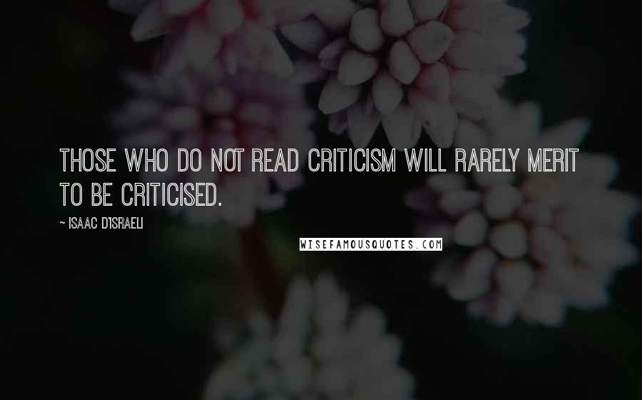 Isaac D'Israeli Quotes: Those who do not read criticism will rarely merit to be criticised.