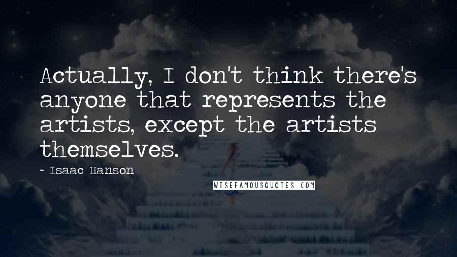 Isaac Hanson Quotes: Actually, I don't think there's anyone that represents the artists, except the artists themselves.