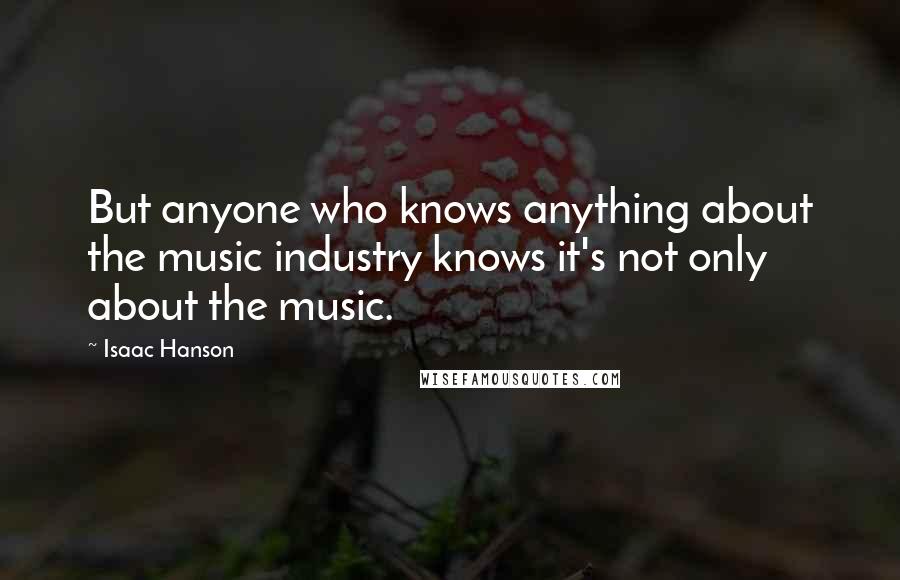 Isaac Hanson Quotes: But anyone who knows anything about the music industry knows it's not only about the music.