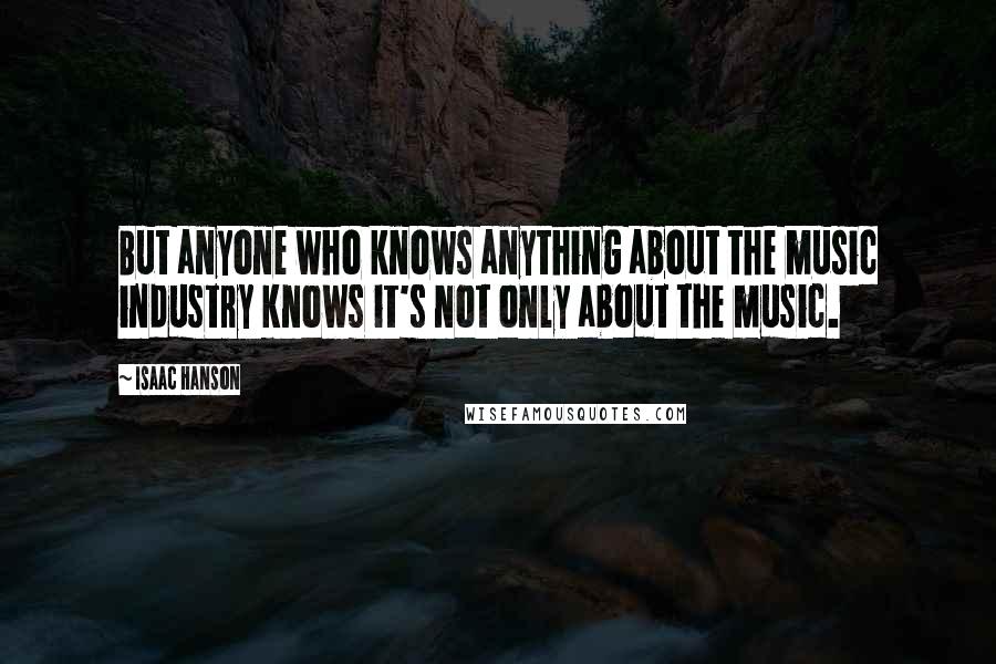 Isaac Hanson Quotes: But anyone who knows anything about the music industry knows it's not only about the music.