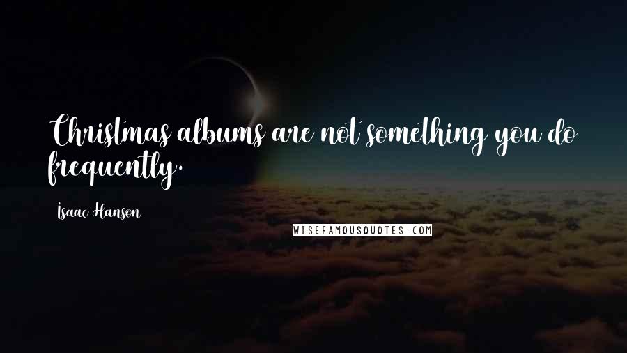 Isaac Hanson Quotes: Christmas albums are not something you do frequently.