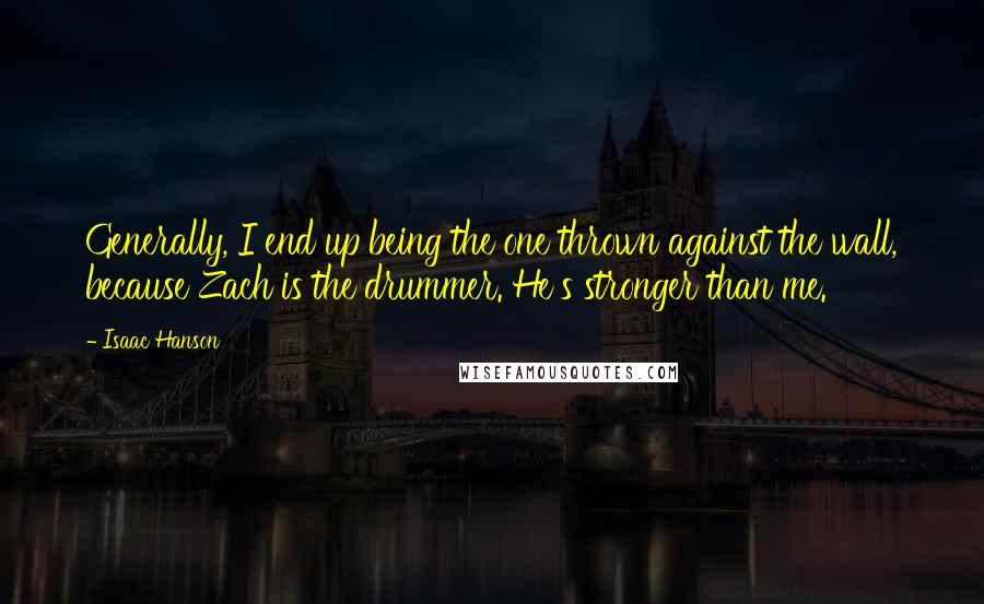 Isaac Hanson Quotes: Generally, I end up being the one thrown against the wall, because Zach is the drummer. He's stronger than me.