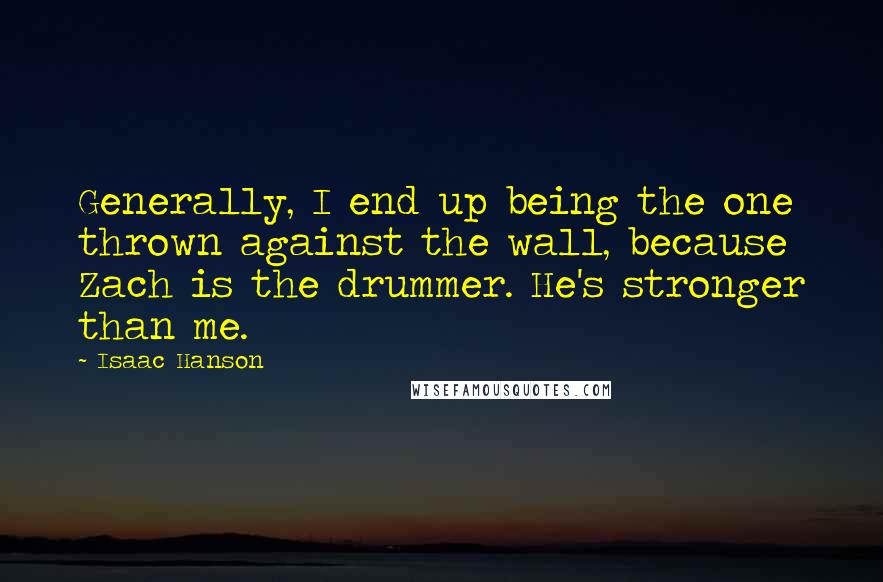 Isaac Hanson Quotes: Generally, I end up being the one thrown against the wall, because Zach is the drummer. He's stronger than me.