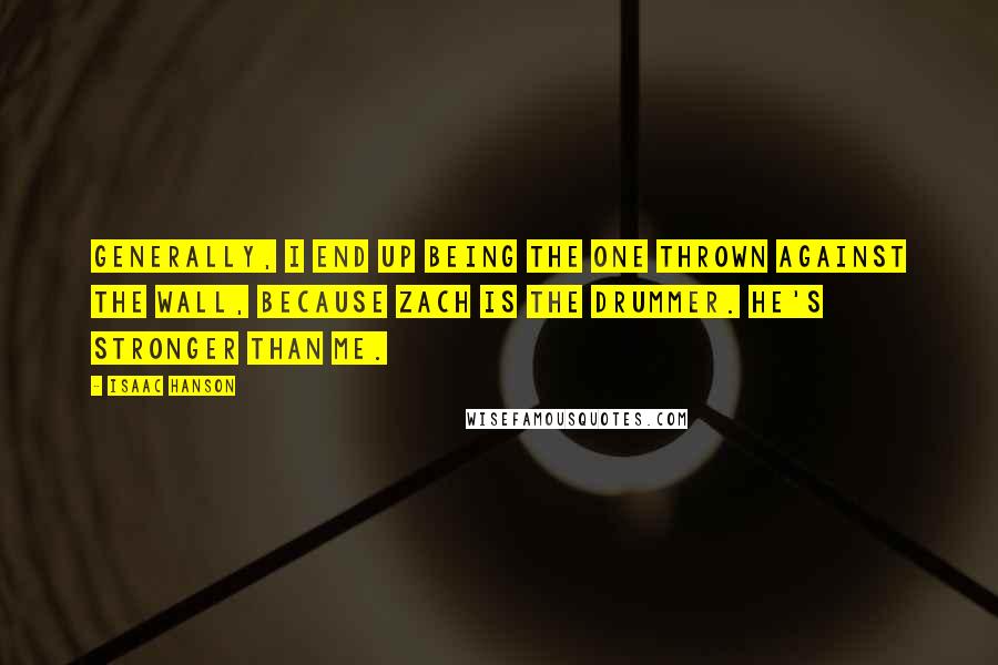 Isaac Hanson Quotes: Generally, I end up being the one thrown against the wall, because Zach is the drummer. He's stronger than me.