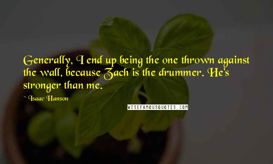 Isaac Hanson Quotes: Generally, I end up being the one thrown against the wall, because Zach is the drummer. He's stronger than me.